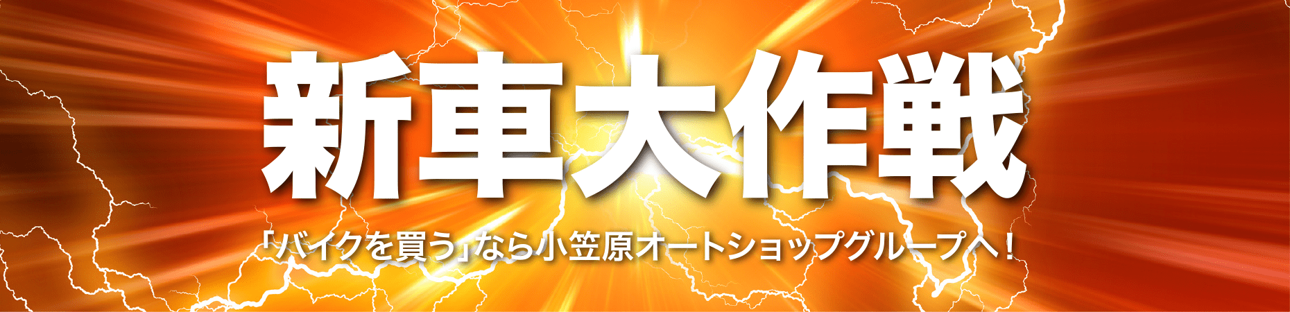 新車大作戦　〜「バイクを買う」なら小笠原オートショップグループへ！〜